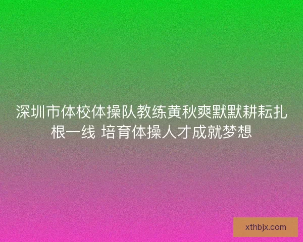 深圳市体校体操队教练黄秋爽默默耕耘扎根一线 培育体操人才成就梦想